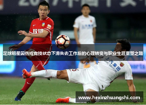 足球明星因伤或竞技状态下滑失去工作后的心理转变与职业生涯重塑之路