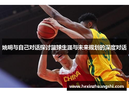 姚明与自己对话探讨篮球生涯与未来规划的深度对话