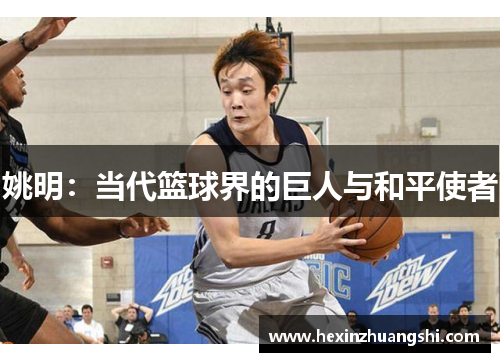 姚明：当代篮球界的巨人与和平使者