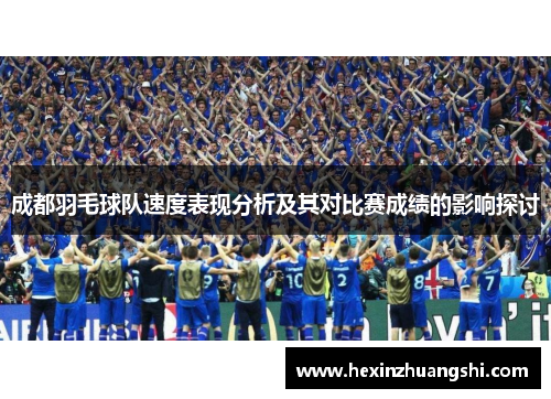 成都羽毛球队速度表现分析及其对比赛成绩的影响探讨