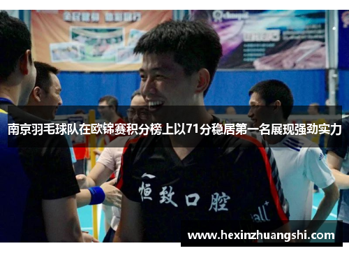 南京羽毛球队在欧锦赛积分榜上以71分稳居第一名展现强劲实力