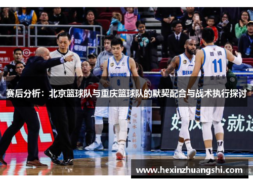 赛后分析：北京篮球队与重庆篮球队的默契配合与战术执行探讨