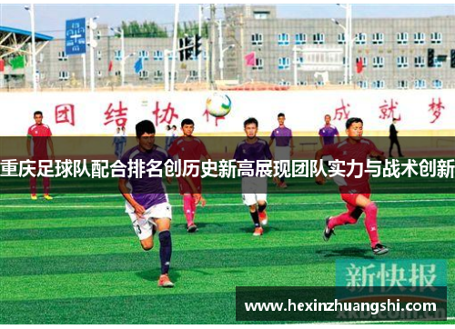 重庆足球队配合排名创历史新高展现团队实力与战术创新
