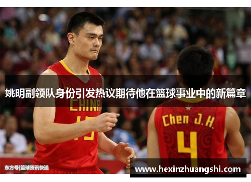 姚明副领队身份引发热议期待他在篮球事业中的新篇章