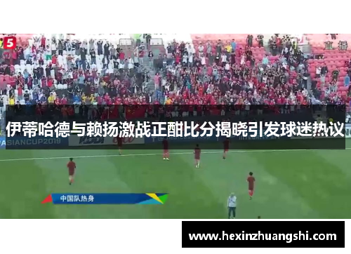 伊蒂哈德与赖扬激战正酣比分揭晓引发球迷热议