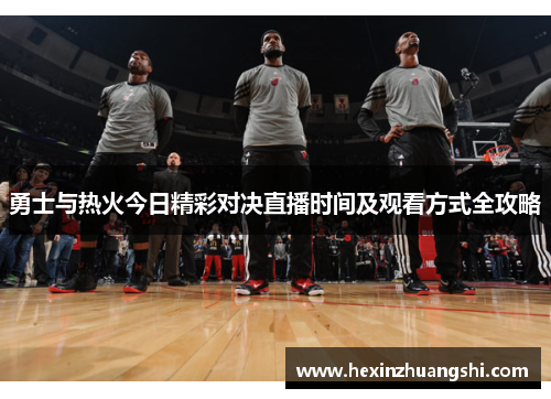 勇士与热火今日精彩对决直播时间及观看方式全攻略