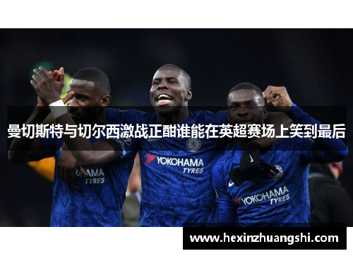 曼切斯特与切尔西激战正酣谁能在英超赛场上笑到最后