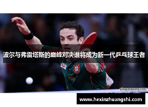波尔与弗雷塔斯的巅峰对决谁将成为新一代乒乓球王者