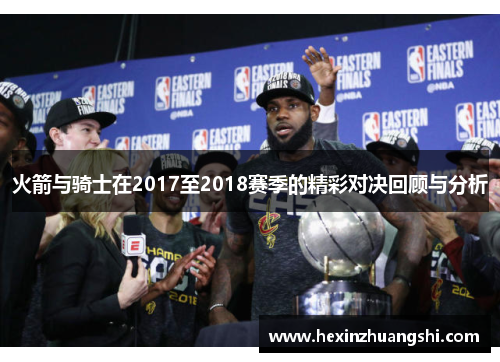 火箭与骑士在2017至2018赛季的精彩对决回顾与分析