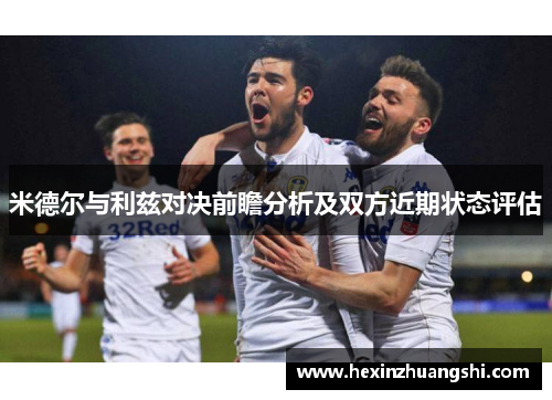 米德尔与利兹对决前瞻分析及双方近期状态评估