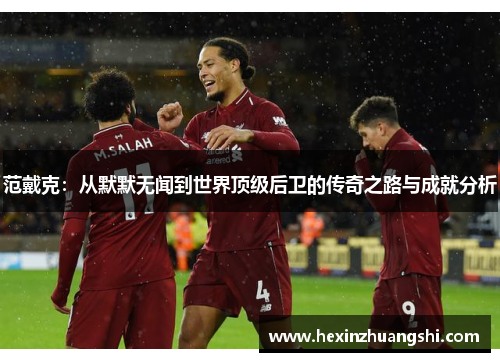 范戴克：从默默无闻到世界顶级后卫的传奇之路与成就分析