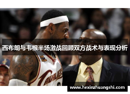 西布朗与韦根半场激战回顾双方战术与表现分析